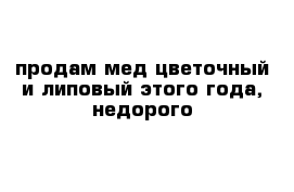 продам мед цветочный и липовый этого года, недорого